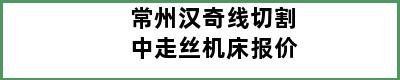 常州汉奇线切割中走丝机床报价