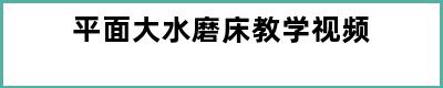 平面大水磨床教学视频