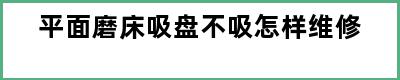 平面磨床吸盘不吸怎样维修