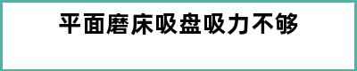 平面磨床吸盘吸力不够