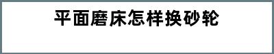 平面磨床怎样换砂轮