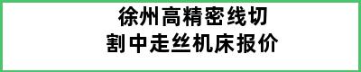 徐州高精密线切割中走丝机床报价