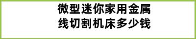 微型迷你家用金属线切割机床多少钱