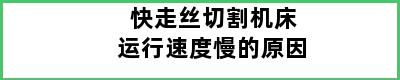 快走丝切割机床运行速度慢的原因