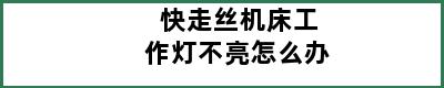 快走丝机床工作灯不亮怎么办