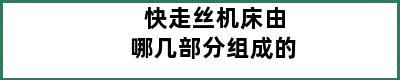 快走丝机床由哪几部分组成的