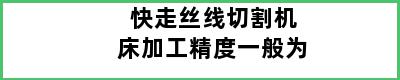 快走丝线切割机床加工精度一般为