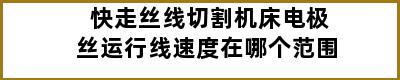 快走丝线切割机床电极丝运行线速度在哪个范围