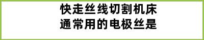 快走丝线切割机床通常用的电极丝是