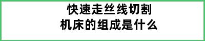 快速走丝线切割机床的组成是什么