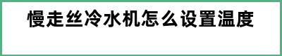 慢走丝冷水机怎么设置温度