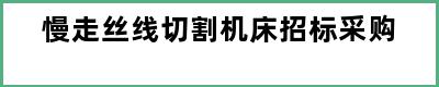 慢走丝线切割机床招标采购