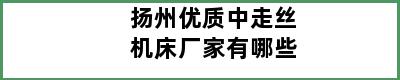 扬州优质中走丝机床厂家有哪些