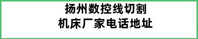 扬州数控线切割机床厂家电话地址