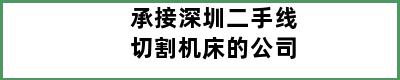 承接深圳二手线切割机床的公司