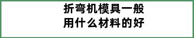 折弯机模具一般用什么材料的好