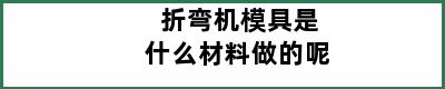 折弯机模具是什么材料做的呢