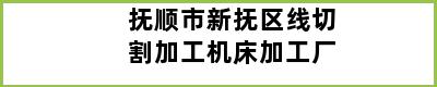 抚顺市新抚区线切割加工机床加工厂