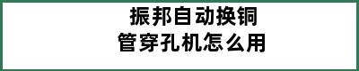 振邦自动换铜管穿孔机怎么用