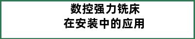 数控强力铣床在安装中的应用