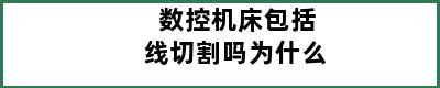 数控机床包括线切割吗为什么