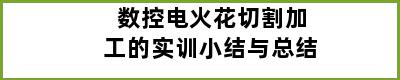 数控电火花切割加工的实训小结与总结