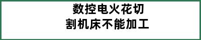 数控电火花切割机床不能加工