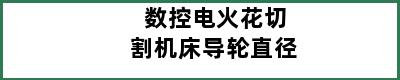 数控电火花切割机床导轮直径