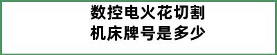 数控电火花切割机床牌号是多少