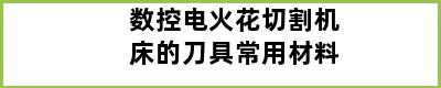 数控电火花切割机床的刀具常用材料