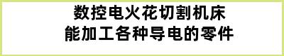 数控电火花切割机床能加工各种导电的零件