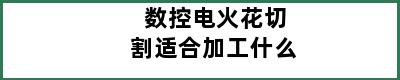 数控电火花切割适合加工什么