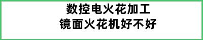 数控电火花加工镜面火花机好不好