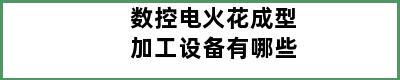 数控电火花成型加工设备有哪些