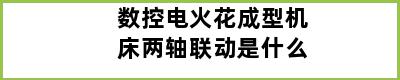 数控电火花成型机床两轴联动是什么