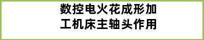 数控电火花成形加工机床主轴头作用