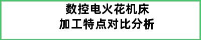 数控电火花机床加工特点对比分析