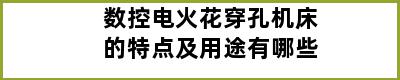 数控电火花穿孔机床的特点及用途有哪些