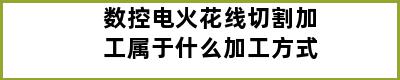 数控电火花线切割加工属于什么加工方式