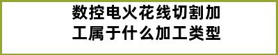 数控电火花线切割加工属于什么加工类型