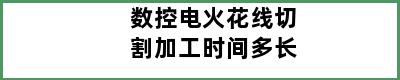 数控电火花线切割加工时间多长