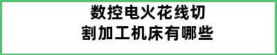 数控电火花线切割加工机床有哪些