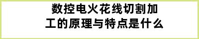 数控电火花线切割加工的原理与特点是什么