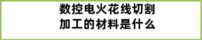 数控电火花线切割加工的材料是什么