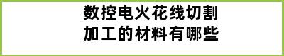 数控电火花线切割加工的材料有哪些