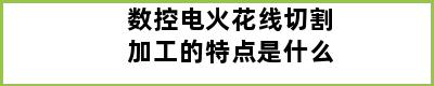 数控电火花线切割加工的特点是什么