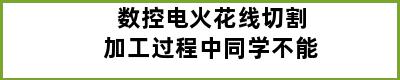 数控电火花线切割加工过程中同学不能