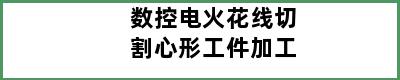 数控电火花线切割心形工件加工