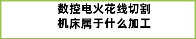 数控电火花线切割机床属于什么加工