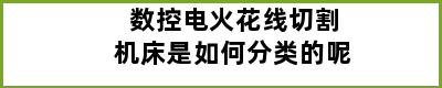 数控电火花线切割机床是如何分类的呢